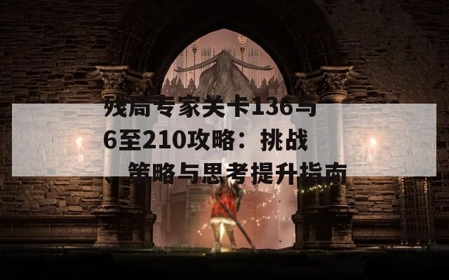 残局专家关卡136与6至210攻略：挑战、策略与思考提升指南