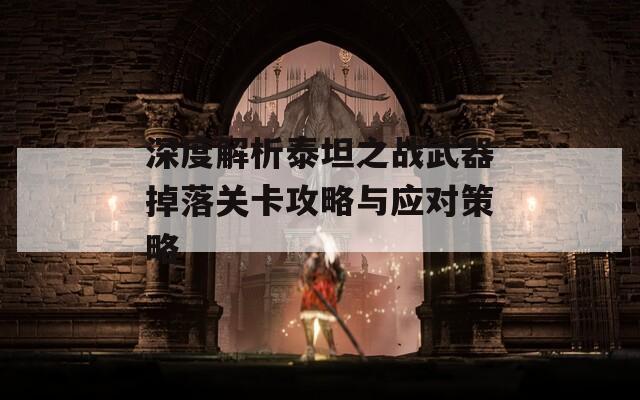 深度解析泰坦之战武器掉落关卡攻略与应对策略