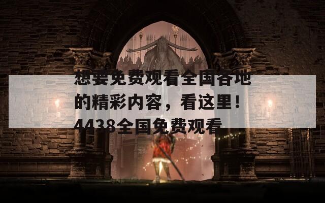 想要免费观看全国各地的精彩内容，看这里！4438全国免费观看