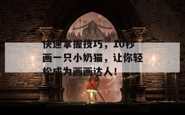 快速掌握技巧，10秒画一只小奶猫，让你轻松成为画画达人！