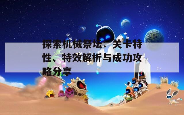 探索机械祭坛：关卡特性、特效解析与成功攻略分享  第1张