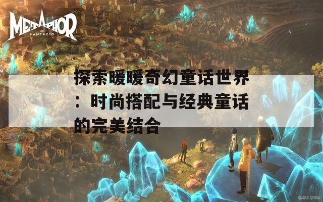 探索暖暖奇幻童话世界：时尚搭配与经典童话的完美结合  第1张