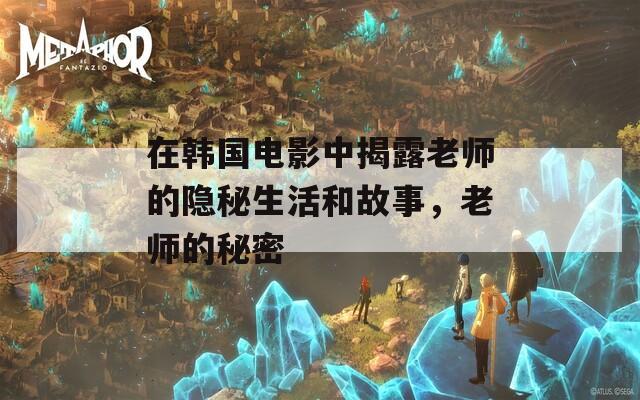 在韩国电影中揭露老师的隐秘生活和故事，老师的秘密  第1张