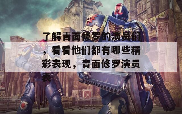 了解青面修罗的演员们，看看他们都有哪些精彩表现，青面修罗演员表