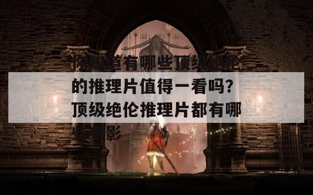 你知道有哪些顶级绝伦的推理片值得一看吗？顶级绝伦推理片都有哪些电影  第1张