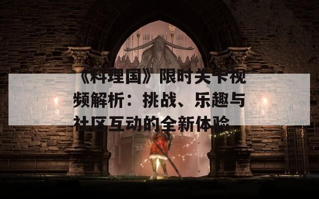 《料理国》限时关卡视频解析：挑战、乐趣与社区互动的全新体验  第1张