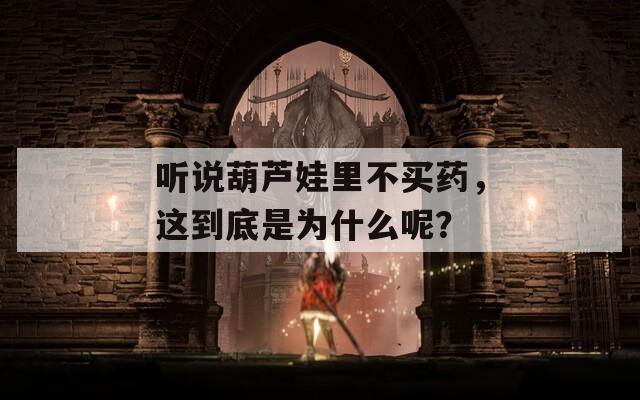 听说葫芦娃里不买药，这到底是为什么呢？  第1张