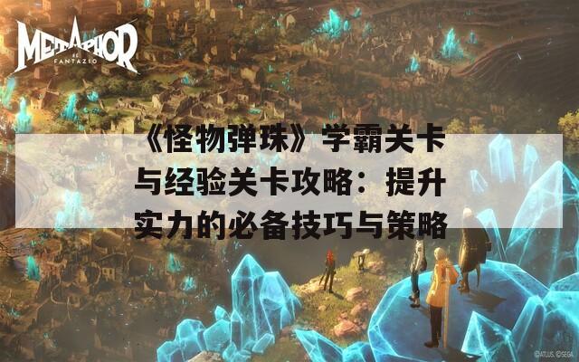 《怪物弹珠》学霸关卡与经验关卡攻略：提升实力的必备技巧与策略  第1张