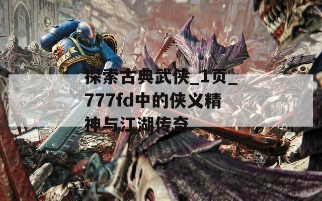 探索古典武侠_1页_777fd中的侠义精神与江湖传奇  第1张