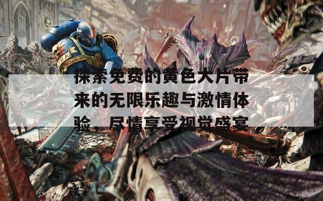 探索免费的黄色大片带来的无限乐趣与激情体验，尽情享受视觉盛宴  第1张