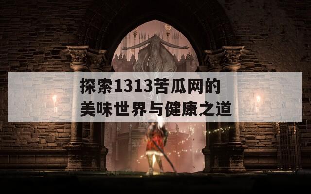 探索1313苦瓜网的美味世界与健康之道  第1张