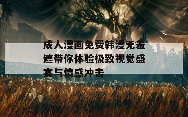成人漫画免费韩漫无羞遮带你体验极致视觉盛宴与情感冲击  第1张
