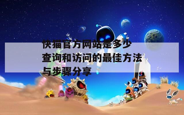 快猫官方网站是多少 查询和访问的最佳方法与步骤分享  第1张