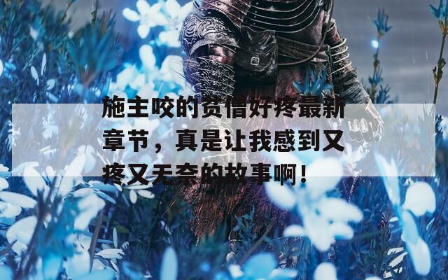 施主咬的贫僧好疼最新章节，真是让我感到又疼又无奈的故事啊！  第1张