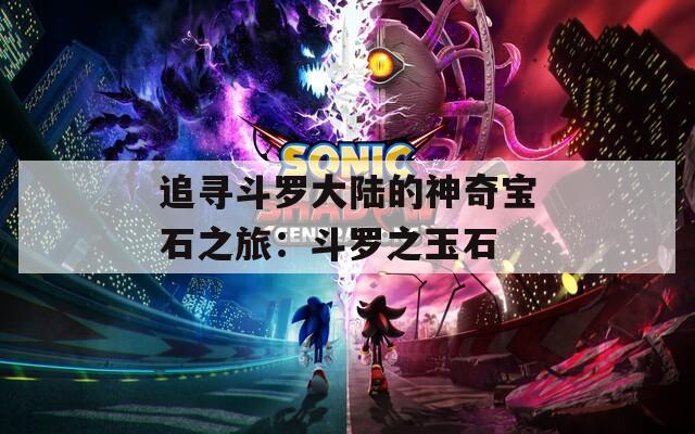 追寻斗罗大陆的神奇宝石之旅：斗罗之玉石  第1张