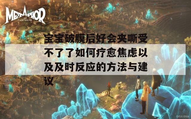 宝宝破膜后好会夹嘶受不了了如何疗愈焦虑以及及时反应的方法与建议  第1张