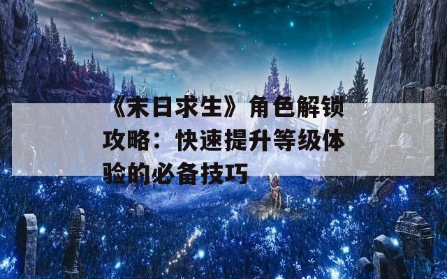 《末日求生》角色解锁攻略：快速提升等级体验的必备技巧  第1张