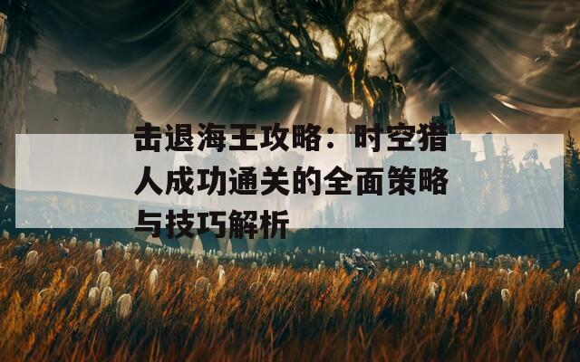 击退海王攻略：时空猎人成功通关的全面策略与技巧解析  第1张