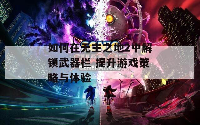 如何在无主之地2中解锁武器栏 提升游戏策略与体验  第1张