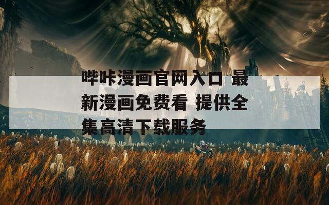 哔咔漫画官网入口 最新漫画免费看 提供全集高清下载服务