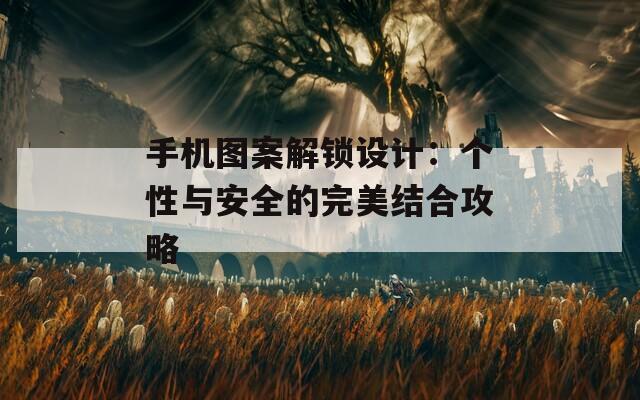 手机图案解锁设计：个性与安全的完美结合攻略