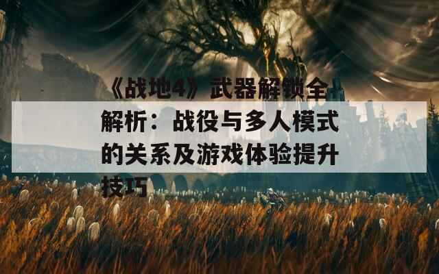 《战地4》武器解锁全解析：战役与多人模式的关系及游戏体验提升技巧  第1张