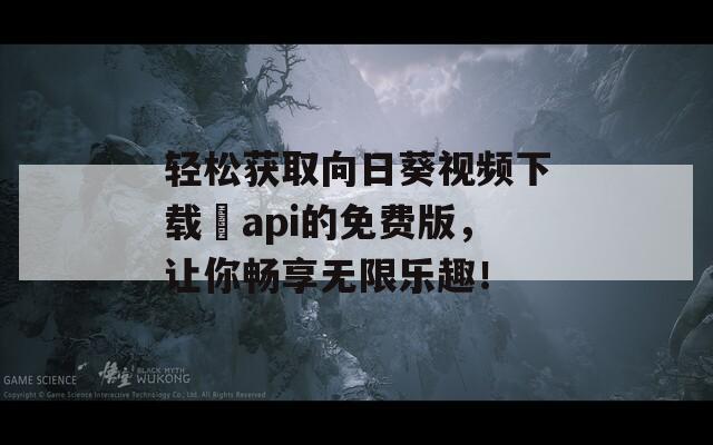 轻松获取向日葵视频下载汅api的免费版，让你畅享无限乐趣！  第1张