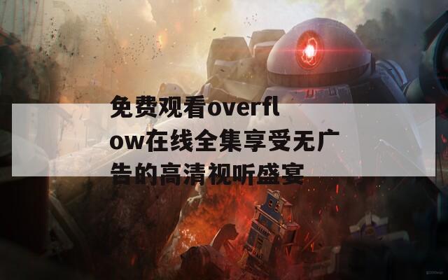 免费观看overflow在线全集享受无广告的高清视听盛宴  第1张