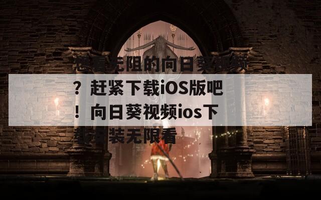 想看无阻的向日葵视频？赶紧下载iOS版吧！向日葵视频ios下载安装无限看  第1张