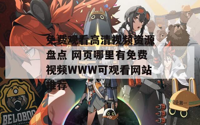 免费观看高清视频资源盘点 网页哪里有免费视频WWW可观看网站推荐