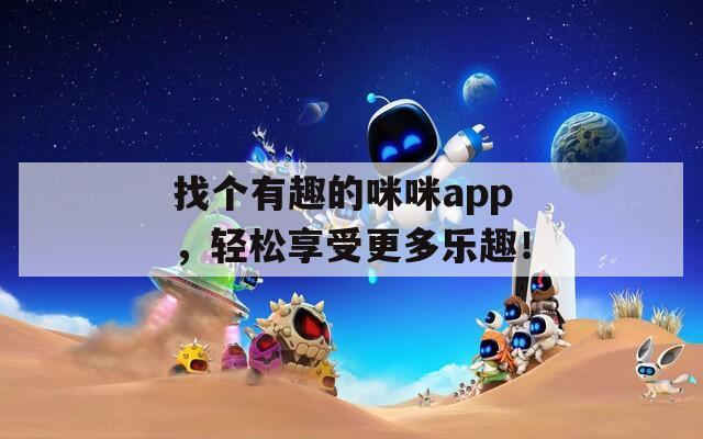 找个有趣的咪咪app，轻松享受更多乐趣！