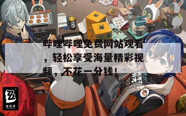 哔哩哔哩免费网站观看，轻松享受海量精彩视频，不花一分钱！