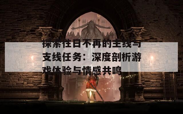 探索往日不再的主线与支线任务：深度剖析游戏体验与情感共鸣  第1张