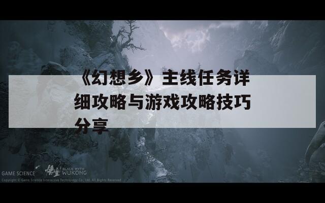 《幻想乡》主线任务详细攻略与游戏攻略技巧分享  第1张