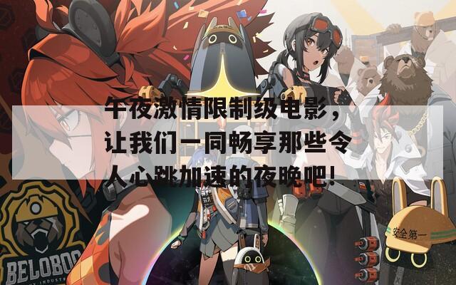 午夜激情限制级电影，让我们一同畅享那些令人心跳加速的夜晚吧!