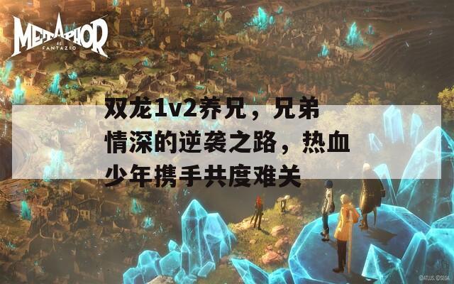 双龙1v2养兄，兄弟情深的逆袭之路，热血少年携手共度难关  第1张