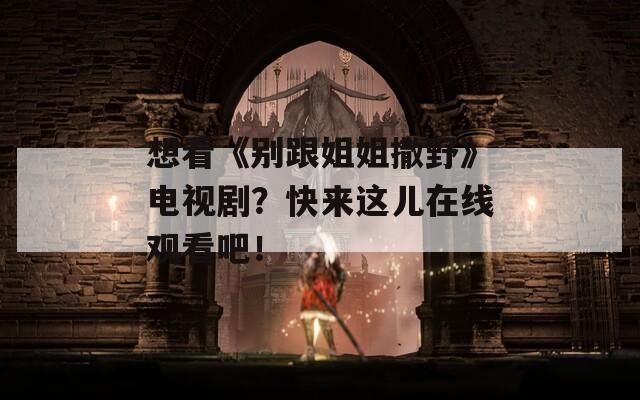想看《别跟姐姐撒野》电视剧？快来这儿在线观看吧！  第1张