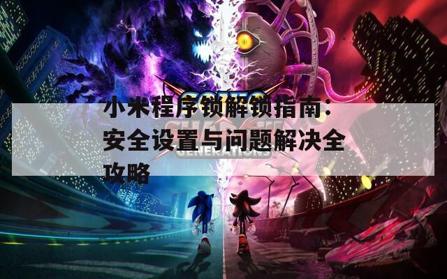 小米程序锁解锁指南：安全设置与问题解决全攻略  第1张