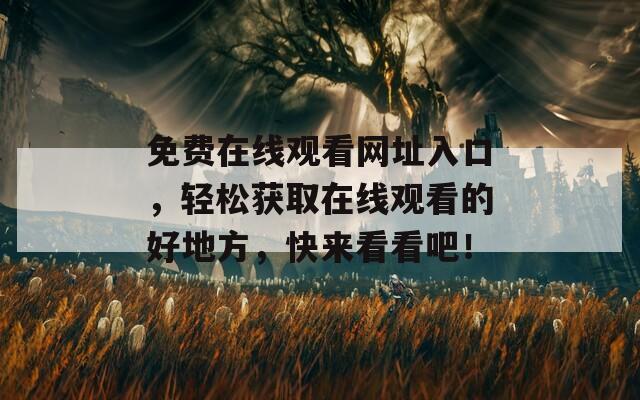 免费在线观看网址入口，轻松获取在线观看的好地方，快来看看吧！  第1张