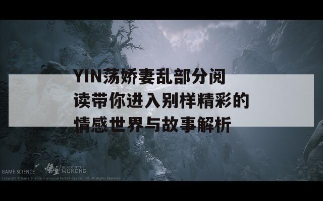YIN荡娇妻乱部分阅读带你进入别样精彩的情感世界与故事解析  第1张