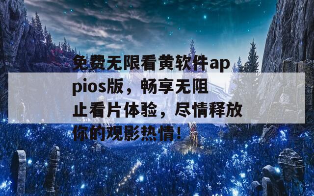 免费无限看黄软件appios版，畅享无阻止看片体验，尽情释放你的观影热情！  第1张