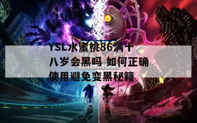 YSL水蜜桃86满十八岁会黑吗 如何正确使用避免变黑秘籍  第1张