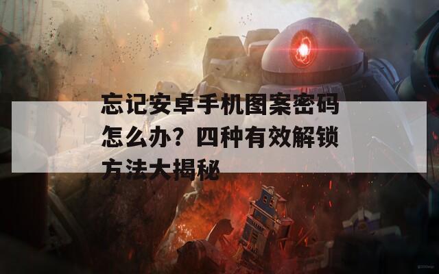 忘记安卓手机图案密码怎么办？四种有效解锁方法大揭秘  第1张