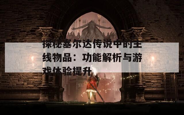 探秘塞尔达传说中的主线物品：功能解析与游戏体验提升  第1张