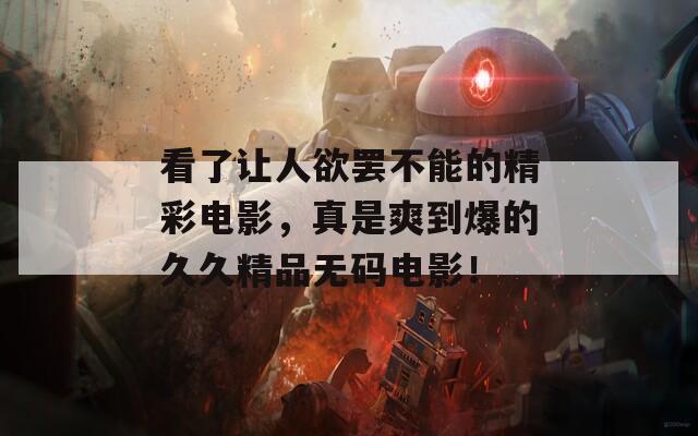 看了让人欲罢不能的精彩电影，真是爽到爆的久久精品无码电影！  第1张