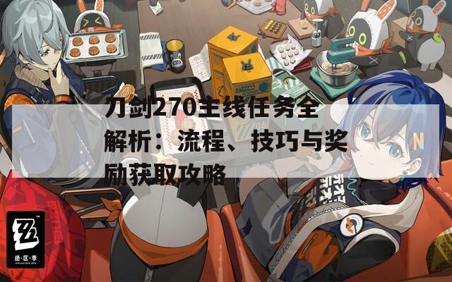 刀剑270主线任务全解析：流程、技巧与奖励获取攻略  第1张