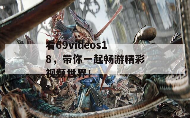 看69videos18，带你一起畅游精彩视频世界！  第1张
