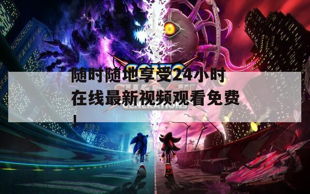 随时随地享受24小时在线最新视频观看免费！  第1张
