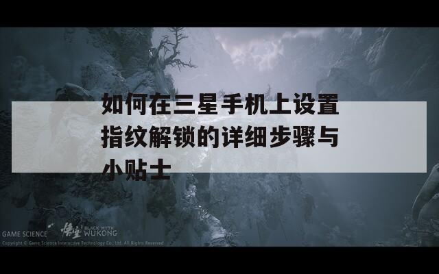 如何在三星手机上设置指纹解锁的详细步骤与小贴士  第1张