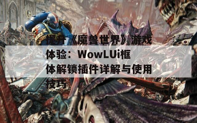 提升《魔兽世界》游戏体验：WowLUi框体解锁插件详解与使用技巧  第1张